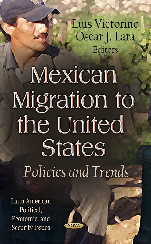 MEXICAN MIGRATION TO THE U.S.: Policies & Trends (Latin American Political, Economic, and Security Issues; American Political, Economic, and Security Issues)