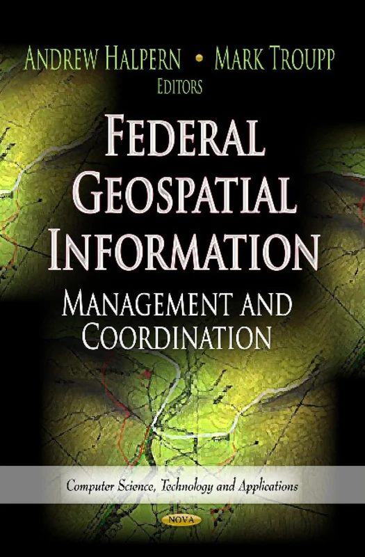 FEDERAL GEOSPATIAL INFORMATION: Management & Coordination (Computer Science, Technology and Applications: Earth Science in the 21st Century)