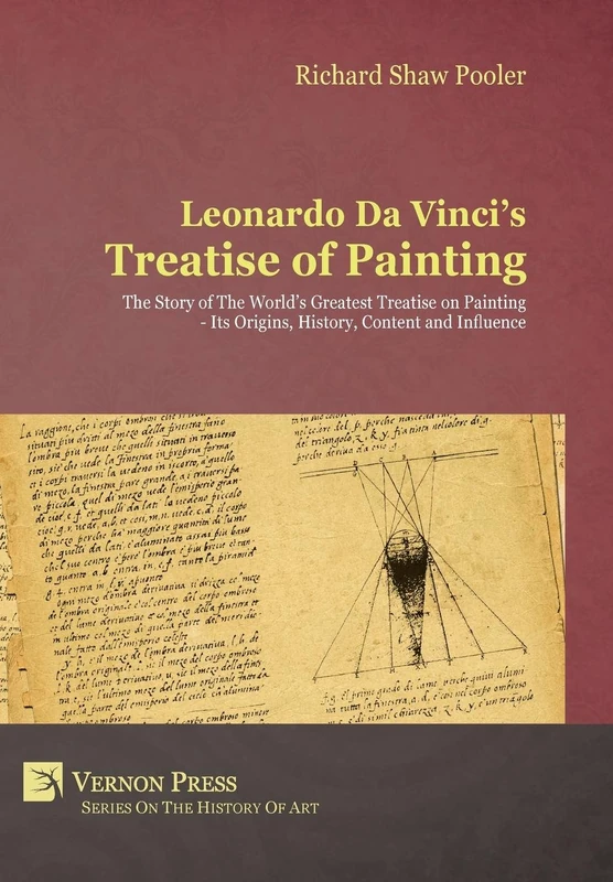 Leonardo Da Vinci's Treatise of Painting: The Story of The World's Greatest Treatise on Painting - Its Origins, History, Content, And Influence.