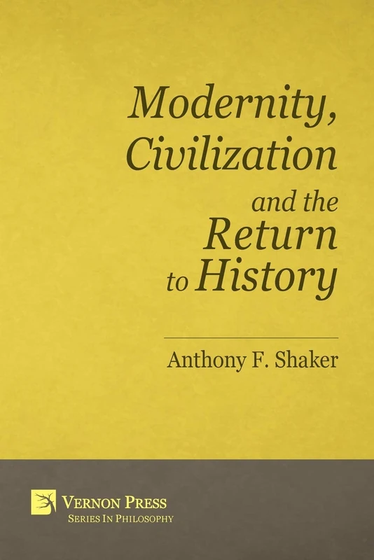 Modernity, Civilization and the Return to History (Vernon Series in Philosophy)