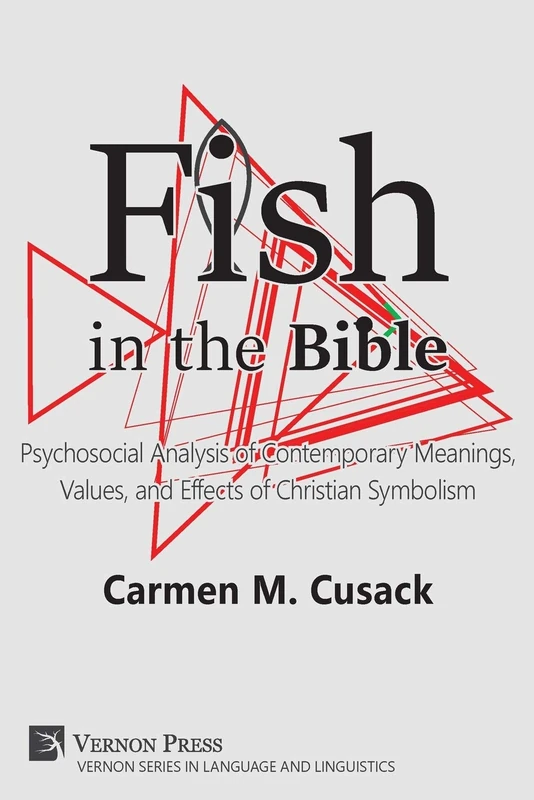 Fish in the Bible: Psychosocial Analysis of Contemporary Meanings, Values, and Effects of Christian Symbolism (Vernon Series in Language and Linguistics)