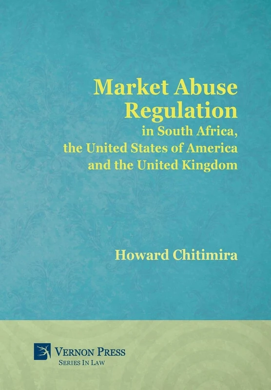 Market Abuse Regulation in South Africa, the United States of America and the United Kingdom (Vernon Series in Law)