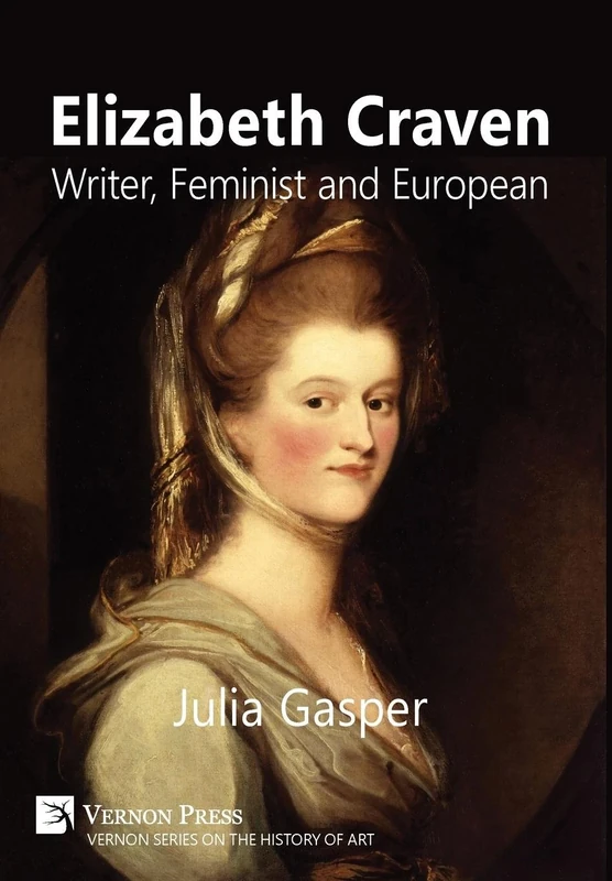 Elizabeth Craven: Writer, Feminist and European (Vernon Series on the History of Art)