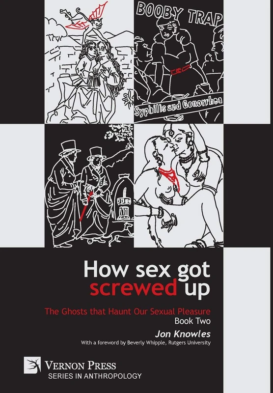 How Sex Got Screwed Up: The Ghosts that Haunt Our Sexual Pleasure - Book Two: From Victoria to Our Own Times (Series in Anthropology)