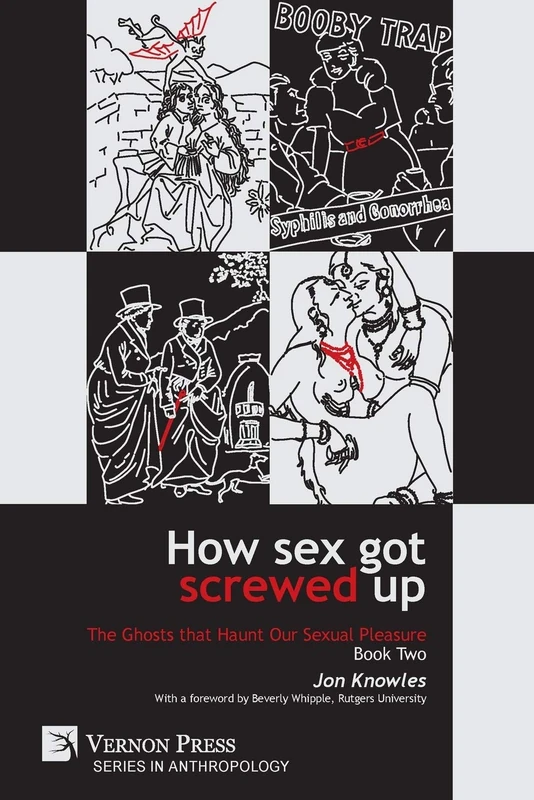 How Sex Got Screwed Up: The Ghosts that Haunt Our Sexual Pleasure - Book Two: From Victoria to Our Own Times (Anthropology)