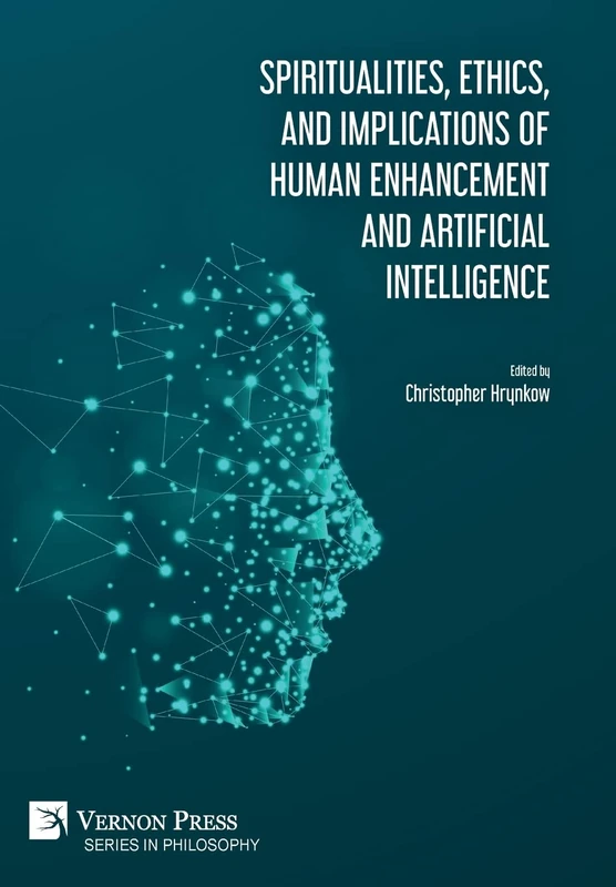 Spiritualities, ethics, and implications of human enhancement and artificial intelligence (Series in Philosophy)