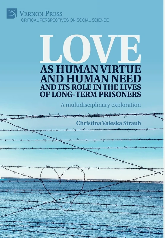 Love as human virtue and human need and its role in the lives of long-term prisoners: A multidisciplinary exploration (Critical Perspectives on Social Science)