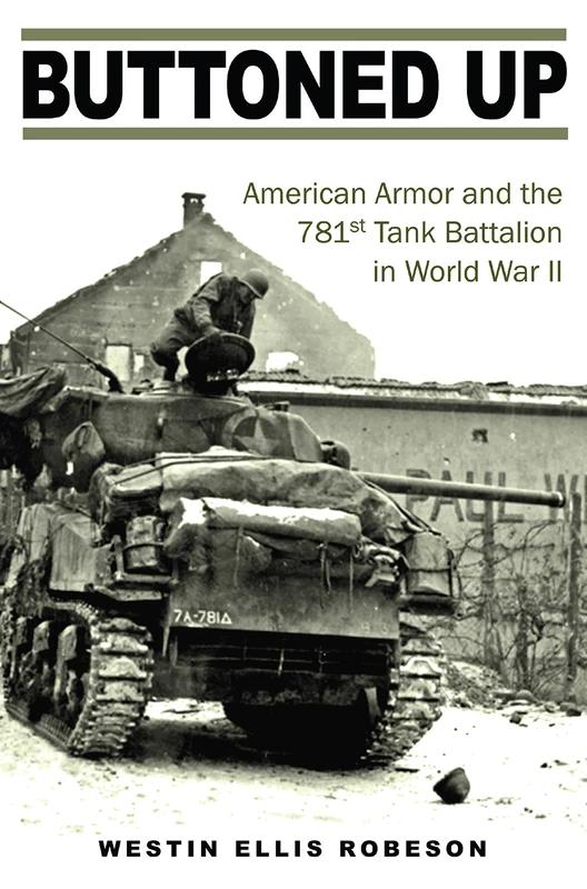 Buttoned Up: American Armor and the 781st Tank Battalion in World War II: 157 (Williams-Ford Texas a&M University Military History Series)