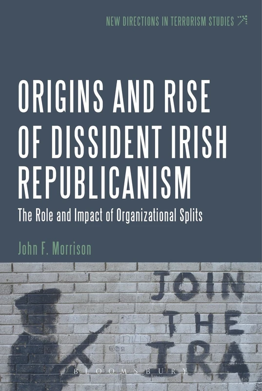 Origins and Rise of Dissident Irish Republicanism, The: The Role and Impact of Organizational Splits (New Directions in Terrorism Studies)