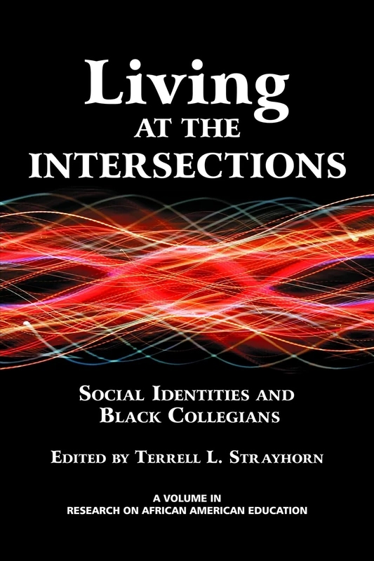Living at the Intersections: Social Identities and Black Collegians (Research on African American Education)