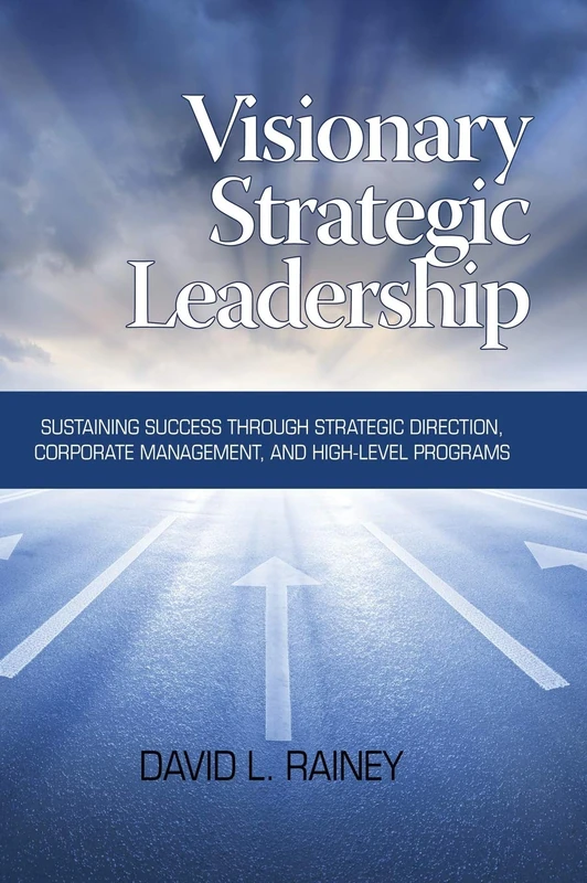 Visionary Strategic Leadership: Sustaining Success Through Strategic Direction, Corporate Management, and High-Level Programs (Hc)