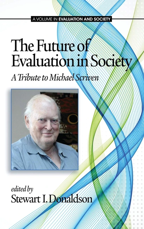 The Future of Evaluation in Society: A Tribute to Michael Scriven (Evaluation and Society)