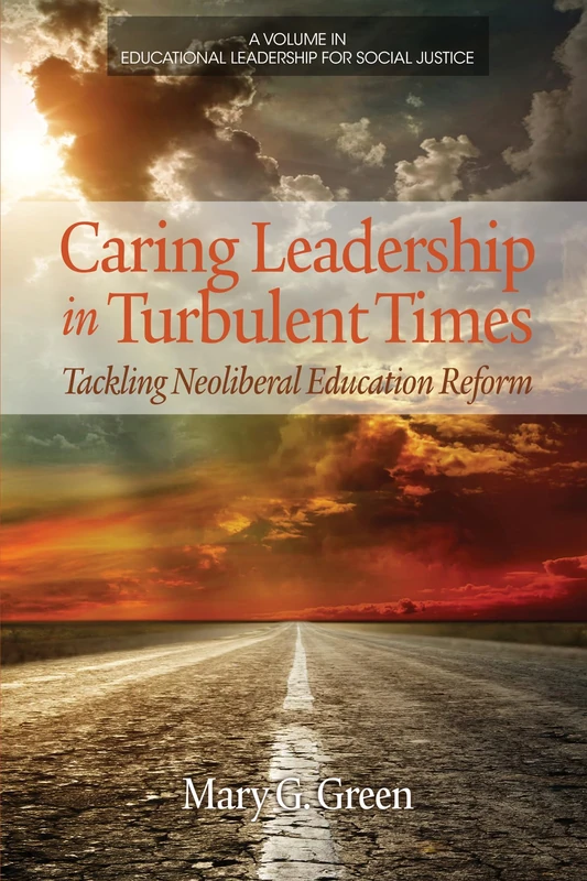 Caring Leadership in Turbulent Times: Tackling Neoliberal Education Reform (Educational Leadership for Social Justice)