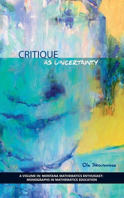 Critique as Uncertainty (The Montana Mathematics Enthusiast: Monograph Series in Mathematics Education)