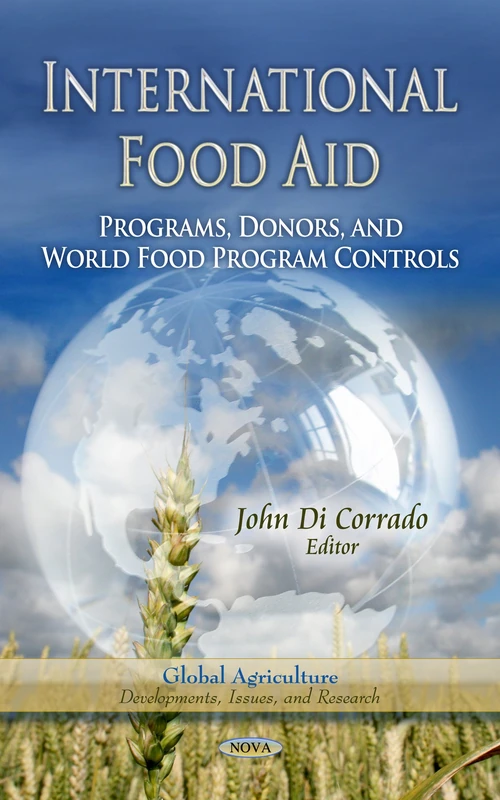 INTERNATIONAL FOOD AID: Programs, Donors & World Food Program Controls (Global Agriculture, Developments, Issues and Research)