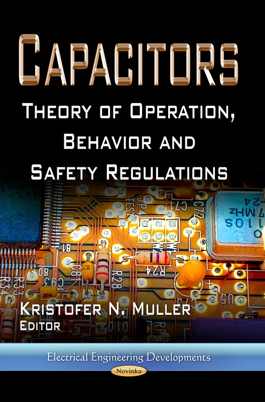 CAPACITORS THEORY OF OPERATION: Theory of Operation, Behavior & Safety Regulations (Electrical Engineering Developments: Energy Science, Engineering and Technology)