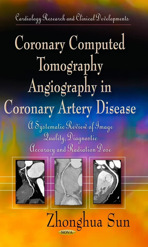 CORONARY COMPUTED TOMOGRAPHY: A Systematic Review of Image Quality, Diagnostic Accuracy & Radiation Dose (Cardiology Research and Clinical Developments)