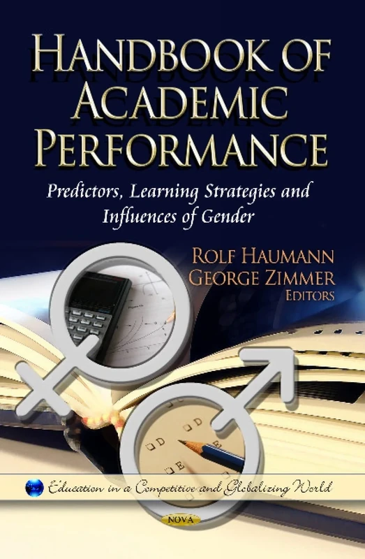 HANDBOOK OF ACADEMIC PERFORMANCE: Predictors, Learning Strategies & Influences of Gender (Education in a Competitive and Globalizing World)