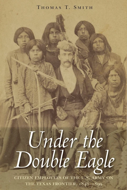 Under the Double Eagle: Citizen Employees of the U.S. Army on the Texas Frontier, 1846–1899