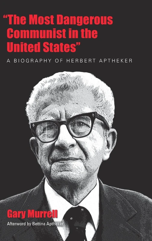 The Most Dangerous Communist in the United States: A Biography of Herbert Aptheker