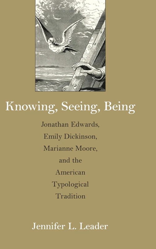 Knowing, Seeing, Being: Jonathan Edwards, Emily Dickinson, Marianne Moore and the American Typological Tradition