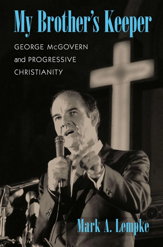 My Brother's Keeper: George McGovern and Progressive Christianity (Culture and Politics in the Cold War and Beyond)