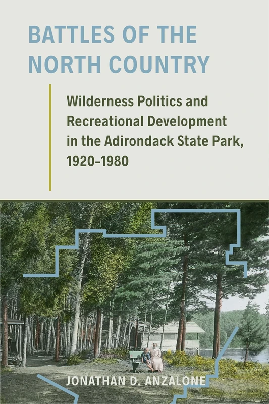 Battles of the North Country: Wilderness Politics and Recreational Development in the Adirondack State Park, 1920-1980 (Environmental History of the Northeast)