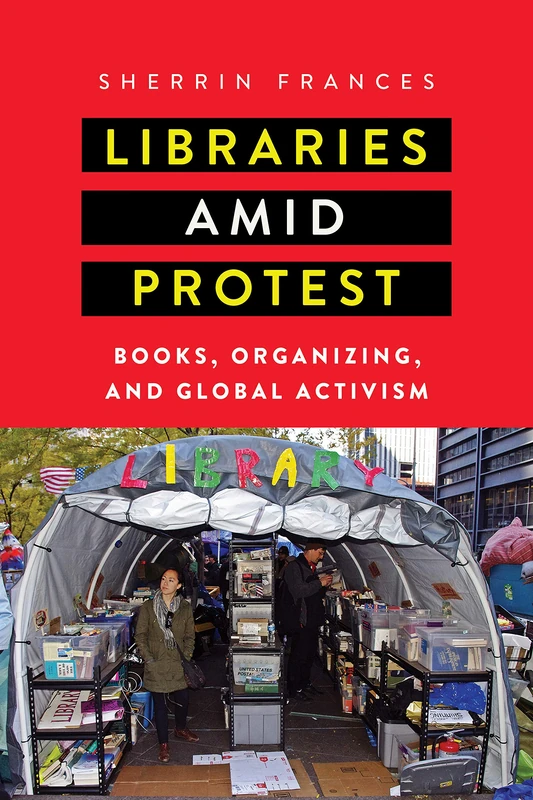 Libraries amid Protest: Books, Organizing, and Global Activism (Studies in Print Culture and the History of the Book)