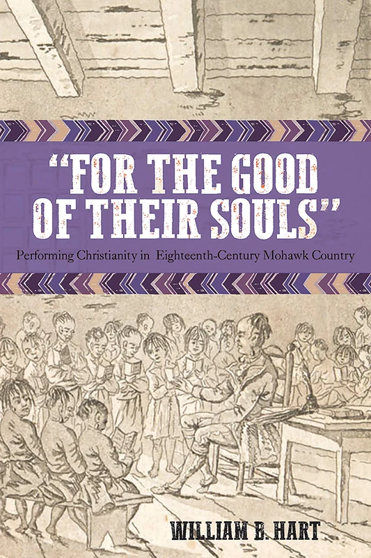 For the Good of Their Souls: Performing Christianity in Eighteenth-Century Mohawk Country (Native Americans of the Northeast)