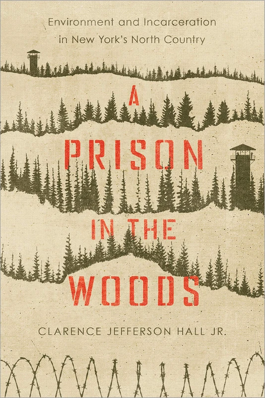 A Prison in the Woods: Environment and Incarceration in New York's North Country (Environmental History of the Northeast)
