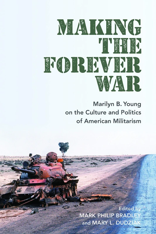 Making the Forever War: Marilyn Young on the Culture and Politics of American Militarism (Culture and Politics in the Cold War and Beyond)