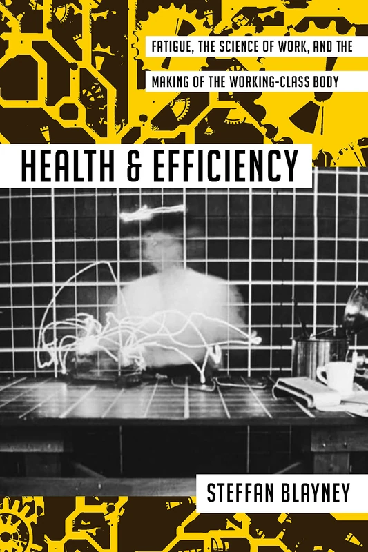 Health and Efficiency: Fatigue, the Science of Work, and the Making of the Working-Class Body (Activist Studies of Science & Technology)