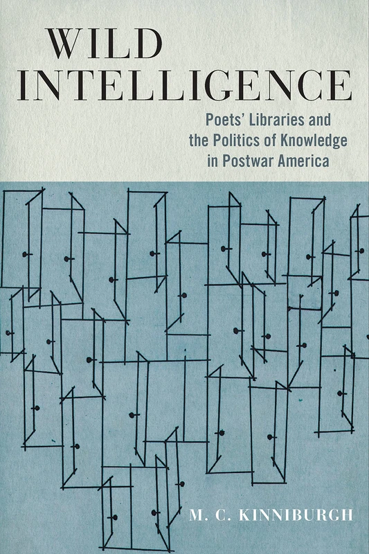 Wild Intelligence: Poets' Libraries and the Politics of Knowledge in Postwar America (Studies in Print Culture and the History of the Book)