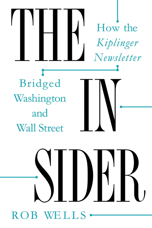 The Insider: How the Kiplinger Newsletter Bridged Washington and Wall Street (Journalism and Democracy)