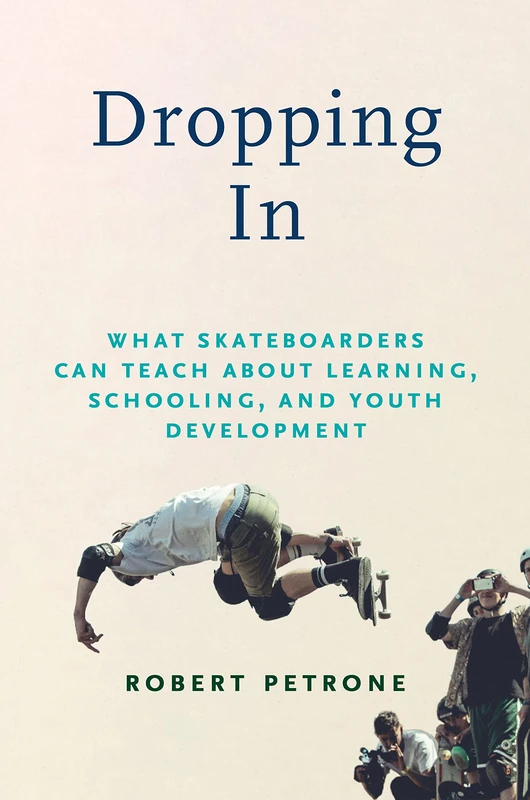 Dropping In: What Skateboarders Can Teach Us About Learning, Schooling, and Youth Development