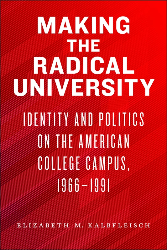 Making the Radical University: Identity and Politics on the American College Campus, 1966–1991