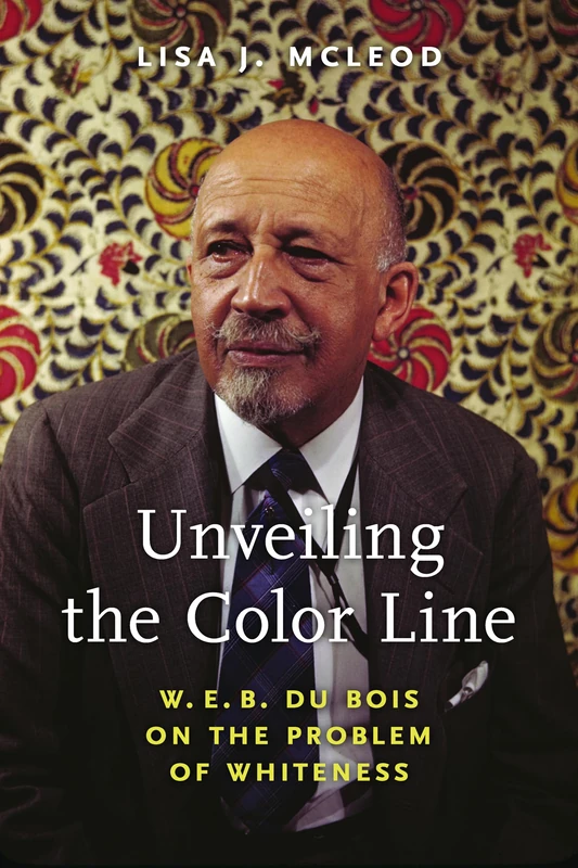 Unveiling the Color Line: W. E. B. Du Bois on the Problem of Whiteness (African American Intellectual History) - Image 1