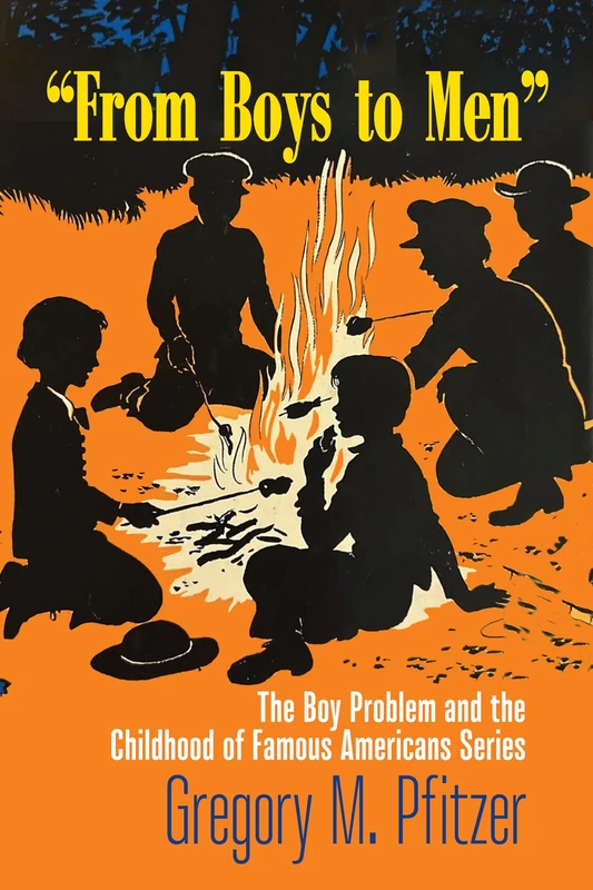 From Boys to Men: The Boy Problem and the Childhood of Famous Americans Series (Studies in Print Culture and the History of the Book)