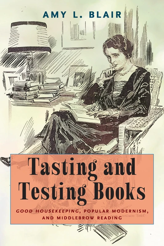 Tasting and Testing Books: Good Housekeeping, Popular Modernism, and Middlebrow Reading (Studies in Print Culture and the History of the Book)