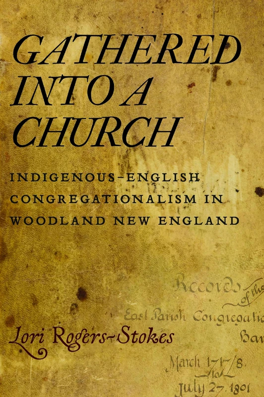 Gathered Into a Church: Indigenous-English Congregationalism in Woodland New England
