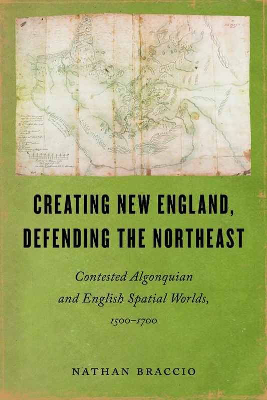 Creating New England, Defending the Northeast: Contested Algonquian and English Spatial Worlds, 1500-1700 (Native Americans of the Northeast) - Image 1
