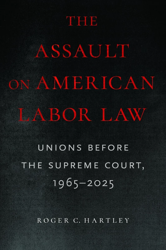 The Assault on American Labor Law: Unions Before the Supreme Court, 1965–2025