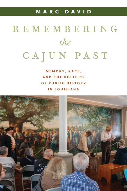 Remembering the Cajun Past: Memory, Race, and the Politics of Public History in Louisiana (Public History in Historical Perspective)