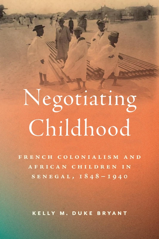 Negotiating Childhood: French Colonialism and African Children in Senegal, 1848–1940 (Childhoods: Interdisciplinary Perspectives on Children and Youth)