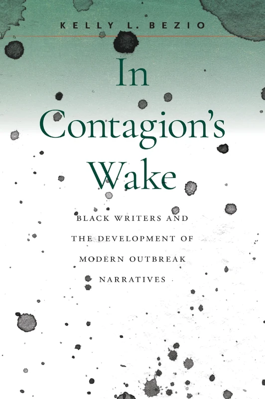 In Contagion's Wake: Black Writers and the Development of Modern Outbreak Narratives (Becoming Modern: Studies in the Long Nineteenth Century)