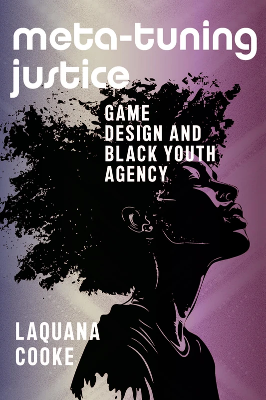 Meta-Tuning Justice: Game Design and Black Youth Agency (Activist Studies of Science & Technology)