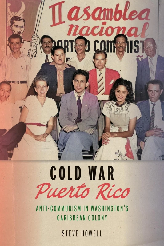 Cold War Puerto Rico: Anti-Communism in Washington's Caribbean Colony (Culture and Politics in the Cold War and Beyond)