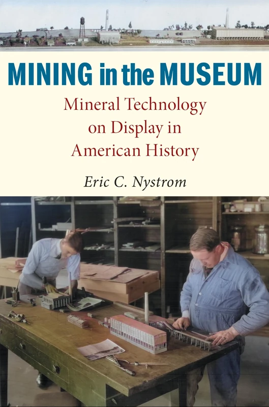 Mining in the Museum: Mineral Technology on Display in American History (Public History in Historical Perspective)