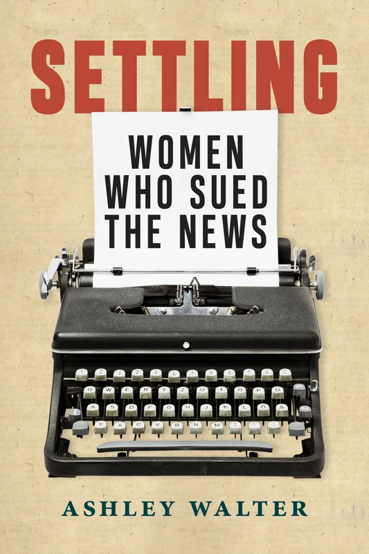 Settling: Women Who Sued the News (Journalism and Democracy)