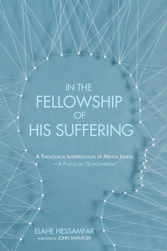 In the Fellowship of His Suffering: A Theological Interpretation of Mental Illness-A Focus on "Schizophrenia"
